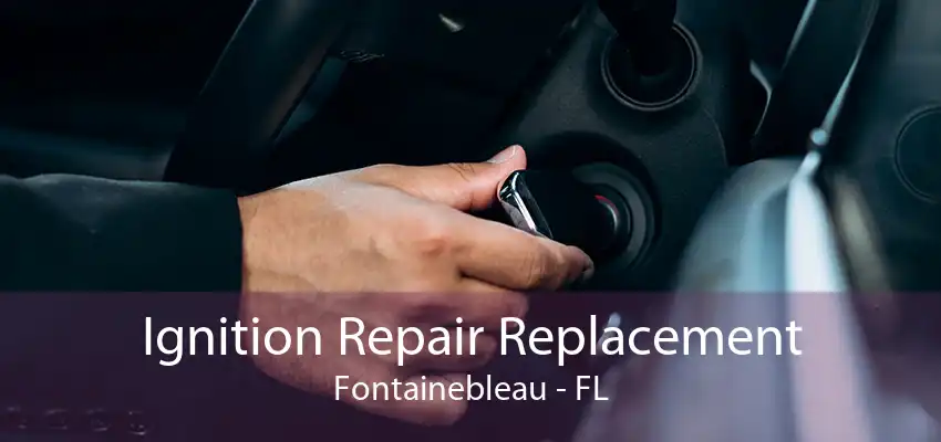 Ignition Repair Replacement Fontainebleau - FL